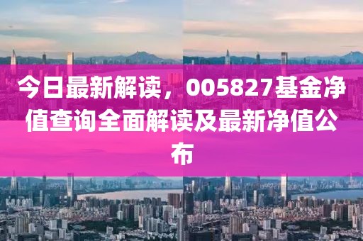 今日最新解读，005827基金净值查询全面解读及最新净值公布