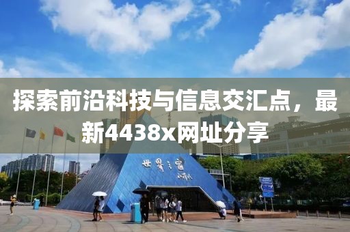 探索前沿科技与信息交汇点，最新4438x网址分享