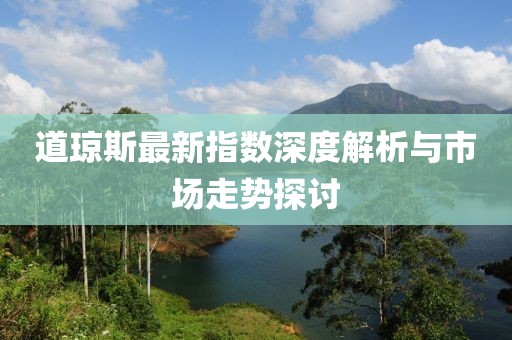 道琼斯最新指数深度解析与市场走势探讨