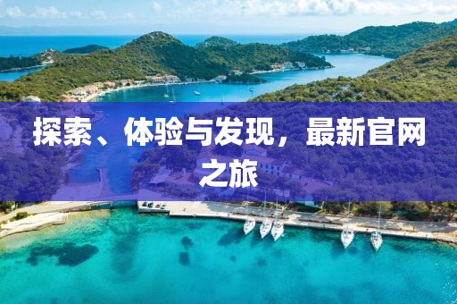 探索、体验与发现，最新官网之旅