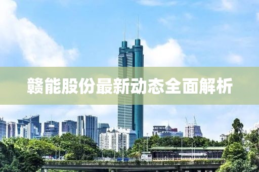 赣能股份最新动态全面解析