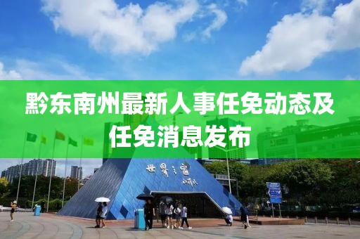 黔东南州最新人事任免动态及任免消息发布