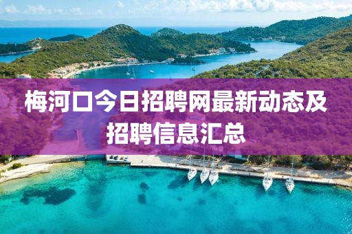 梅河口今日招聘网最新动态及招聘信息汇总