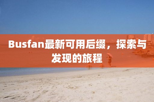 Busfan最新可用后缀，探索与发现的旅程